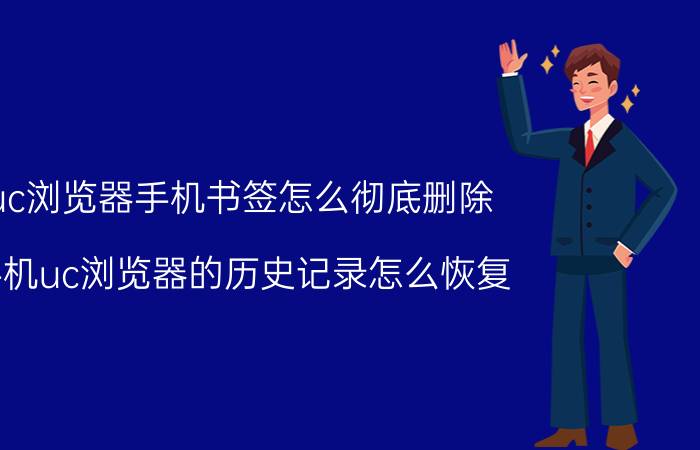 uc浏览器手机书签怎么彻底删除 手机uc浏览器的历史记录怎么恢复？